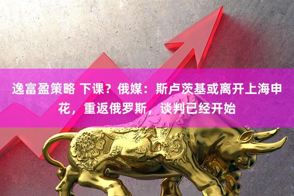 逸富盈策略 下课？俄媒：斯卢茨基或离开上海申花，重返俄罗斯，谈判已经开始