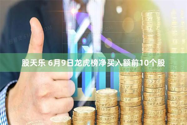 股天乐 6月9日龙虎榜净买入额前10个股