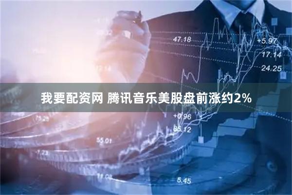 我要配资网 腾讯音乐美股盘前涨约2%