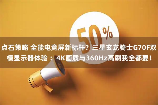点石策略 全能电竞屏新标杆？三星玄龙骑士G70F双模显示器体验 ：4K画质与360Hz高刷我全都要！