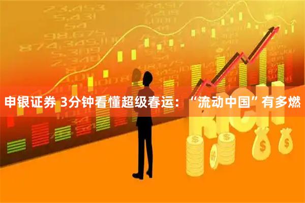 申银证券 3分钟看懂超级春运：“流动中国”有多燃