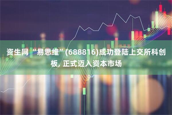 资生网 “易思维”(688816)成功登陆上交所科创板, 正式迈入资本市场