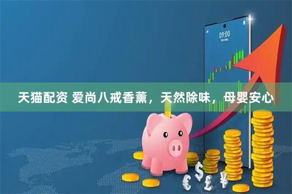 天猫配资 爱尚八戒香薰，天然除味，母婴安心