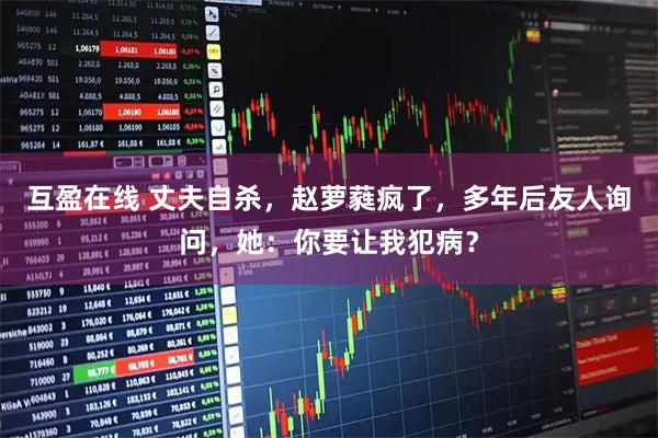 互盈在线 丈夫自杀，赵萝蕤疯了，多年后友人询问，她：你要让我犯病？