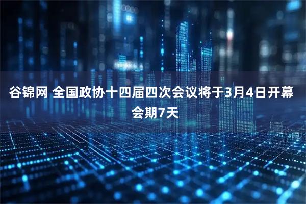 谷锦网 全国政协十四届四次会议将于3月4日开幕  会期7天