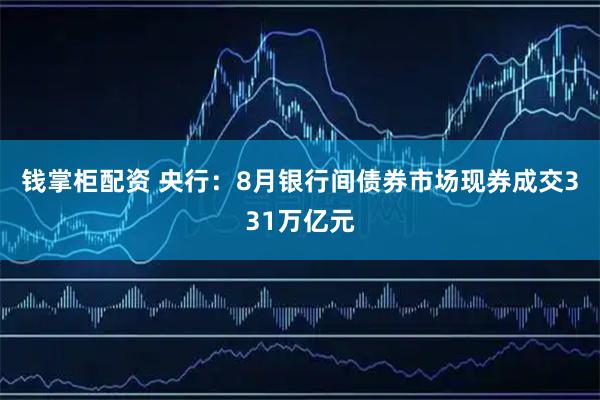 钱掌柜配资 央行：8月银行间债券市场现券成交331万亿元